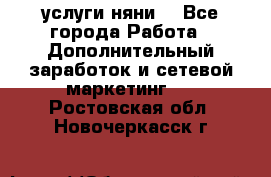 услуги няни  - Все города Работа » Дополнительный заработок и сетевой маркетинг   . Ростовская обл.,Новочеркасск г.